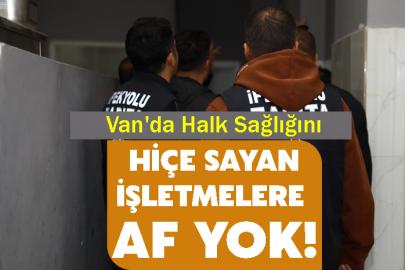 Van'da Halk Sağlığını Hiçe Sayan İşletmelere  Af Yok!