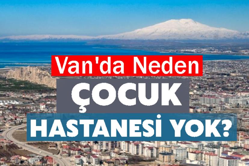 Van'da Neden Çocuk Hastanesi Yok?