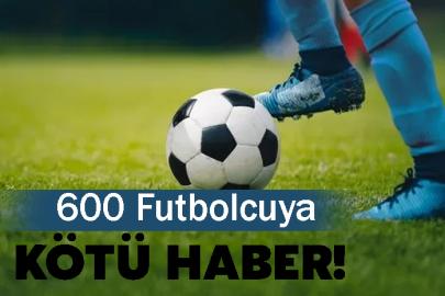 600 Futbolcuya Kötü Haber!