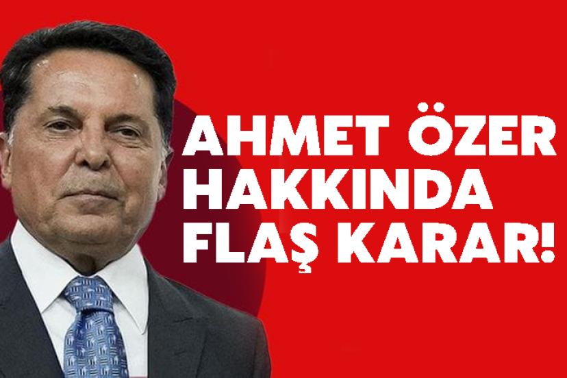 Ahmet Özer Hakkında Flaş Karar