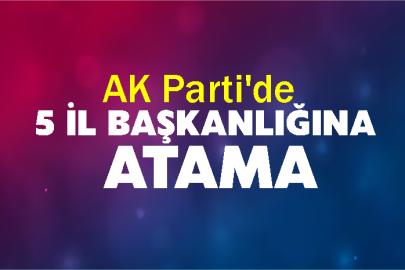 AK Parti'de 5 il başkanlığına atama