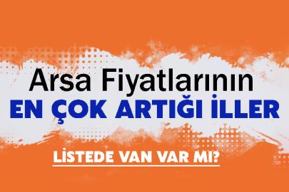 Arsa Fiyatlarının En Çok Artığı İller