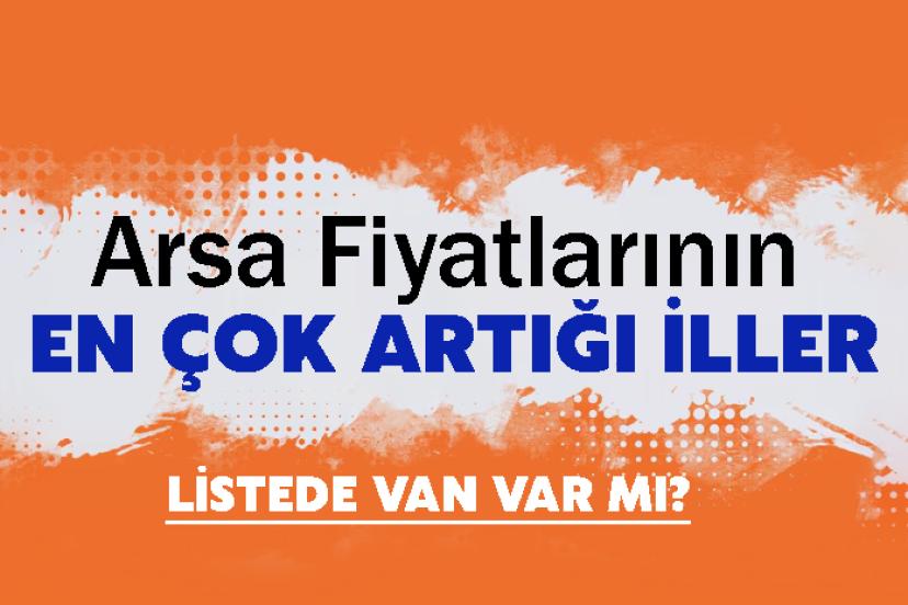 Arsa Fiyatlarının En Çok Artığı İller