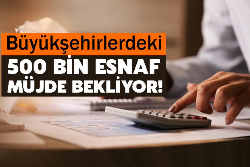 Büyükşehirlerdeki 500 bin esnaf müjde bekliyor!