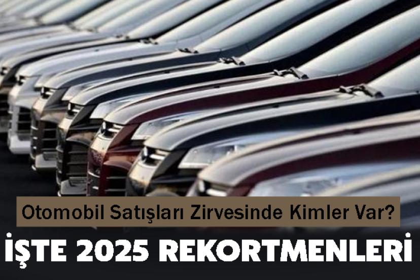Otomobil Satışları Zirvesinde Kimler Var? İşte 2025 Rekortmenleri