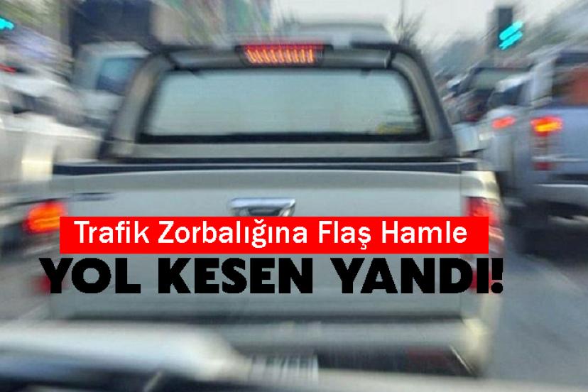Trafik Zorbalığına Flaş Hamle: Yol Kesen Yandı!
