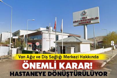Van Ağız Ve Diş Sağlığı Merkezi Hakkında Önemli Karar! Hastaneye Dönüştürülüyor