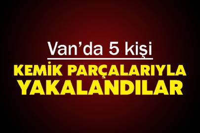 Van’da 5 kişi Kemik Parçalarıyla Yakalandılar