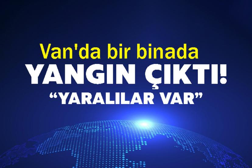 Van'da bir binada yangın çıktı! Yaralılar var