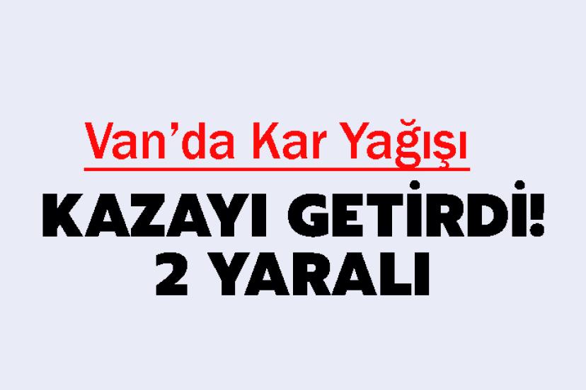 Van’da Kar Yağışı Kazayı Getirdi! 2 yaralı