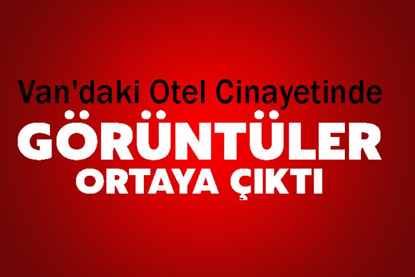 Van'daki Otel Cinayetinde Yeni Gelişme! Ölüm Anları Ortaya Çıktı