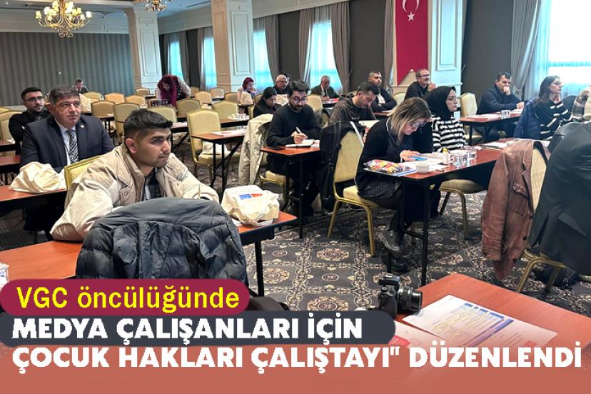 VGC öncülüğünde "Medya Çalışanları için Çocuk Hakları Çalıştayı" düzenlendi