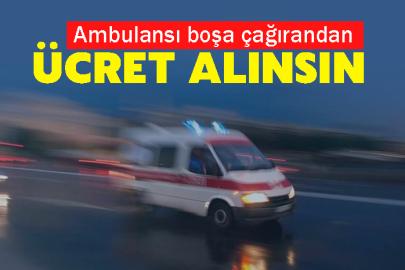 Ambulansı boşa çağırandan ücret alınsın