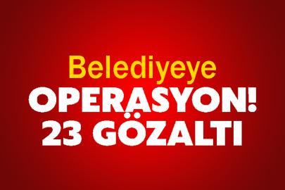 Belediyeye operasyon! 23 gözaltı