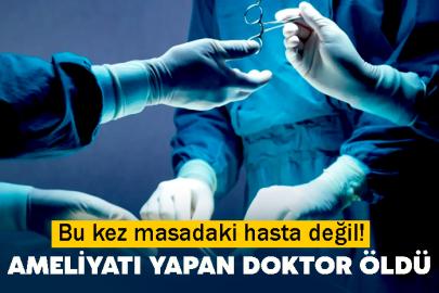 Bu kez masadaki hasta değil! Ameliyatı yapan doktor öldü