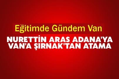 Eğitimde Gündem Van: Nurettin Aras Adana'ya, Van'a Şırnak'tan Atama