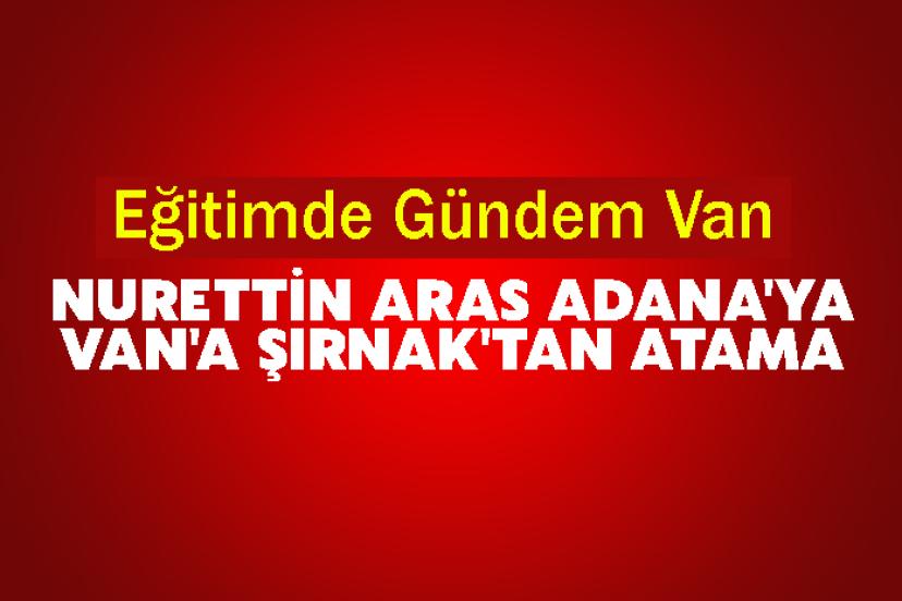 Eğitimde Gündem Van: Nurettin Aras Adana'ya, Van'a Şırnak'tan Atama