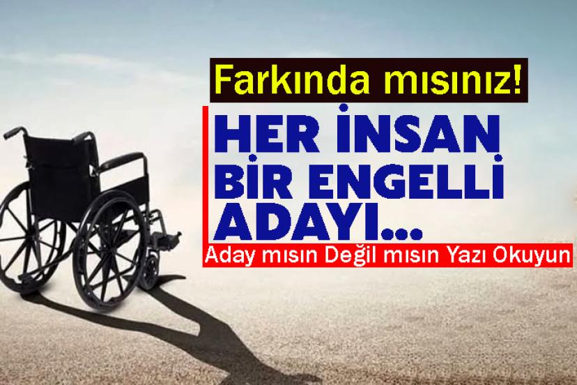 Farkında mısınız! Her İnsan Bir Engelli Adayı...