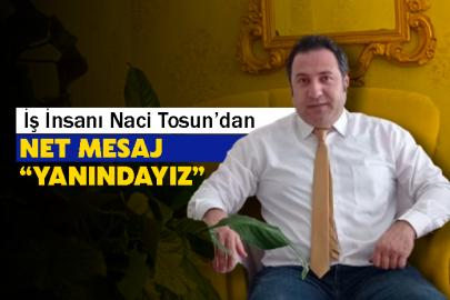 İş İnsanı Naci Tosun’dan Net Mesaj: Yanındayız