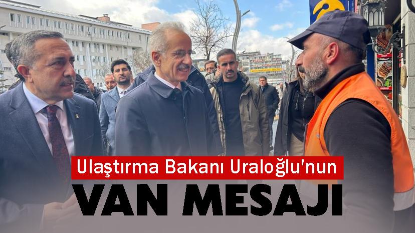 Ulaştırma Bakanı Uraloğlu'nun Van Mesajı