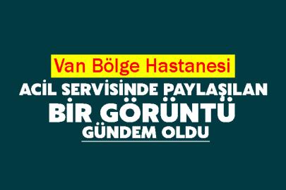 Van Bölge Hastanesi acil servisinde paylaşılan bir görüntü gündem oldu