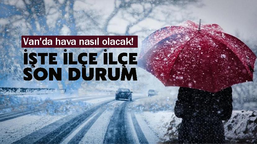 Van'da hava nasıl olacak! İşte ilçe ilçe son durum