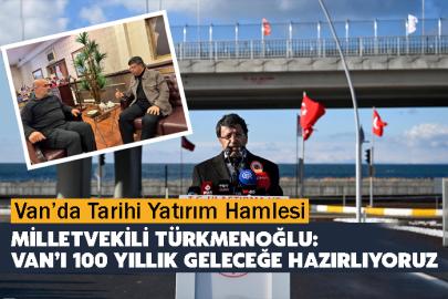 Milletvekili Türkmenoğlu: Van’ı 100 Yıllık Geleceğe Hazırlıyoruz