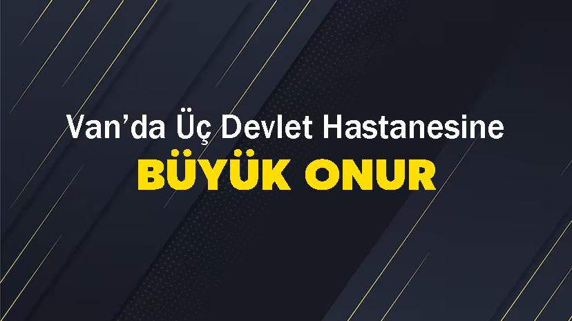 Van’da Üç Devlet Hastanesine Büyük Onur