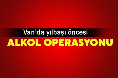 Van’da yılbaşı öncesi alkol operasyonu