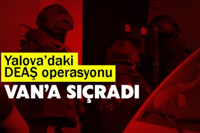 Yalova’daki DEAŞ operasyonu Van’a sıçradı