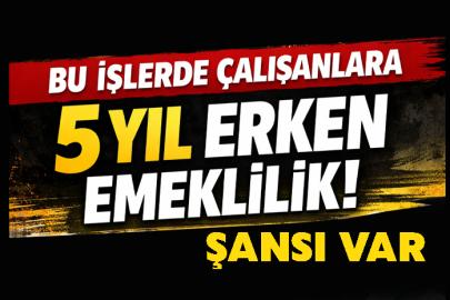 Bu işlerde çalışanlar 5 yıl erken emekli olacak