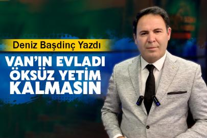 Deniz Başdinç Yazdı: Van’ın Evladı Öksüz Yetim Kalmasın