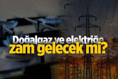 Doğal gaz ve elektriğe zam gelecek mi?