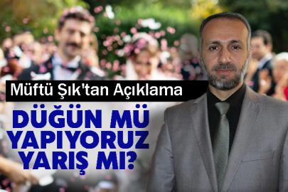 Düğün mü Yapıyoruz Yarış mı? Müftü Şık'tan Açıklama