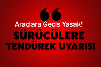 Sürücülere Tendürek Uyarısı: Araçlara Geçiş Yasak!