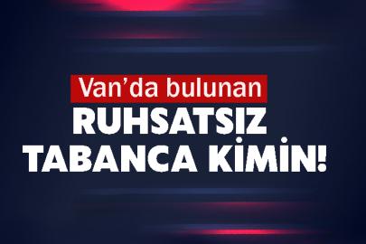 Van’da bulunan ruhsatsız tabanca kimin!
