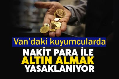 Van’daki kuyumcularda Nakit para ile altın almak yasaklanıyor