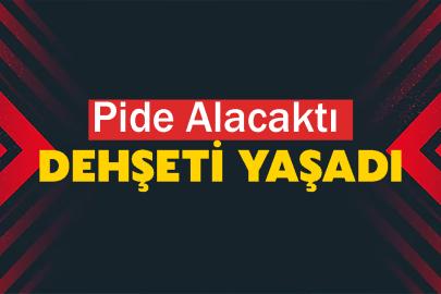 Pide Alacaktı Dehşeti Yaşadı