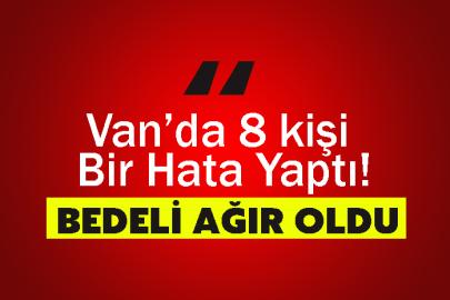 Van’da 8 kişi Bir Hata Yaptı! Bedeli Ağır Oldu