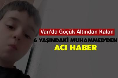 Van'da göçük altından Kalan 6 yaşındaki Muhammed'ten acı haber