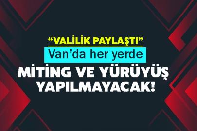 Van'da her yerde miting ve yürüyüş yapılmayacak!