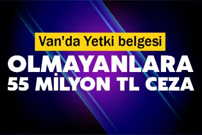 Van'da Yetki belgesi olmayanlara 55 milyon TL ceza