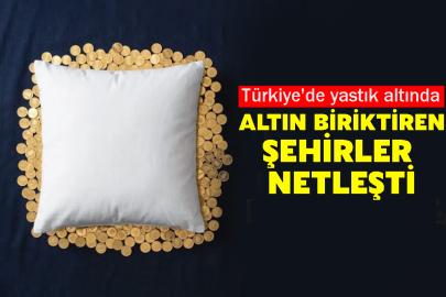 Türkiye'de yastık altında altın biriktiren şehirleri netleşti