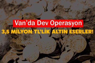 Van’da Dev Operasyon: 3,5 Milyon TL’lik Altın Eserler!