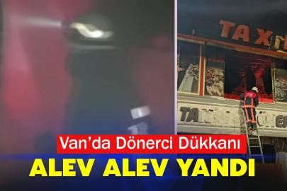 Van’da Dönerci Dükkanı Alev Alev yandı