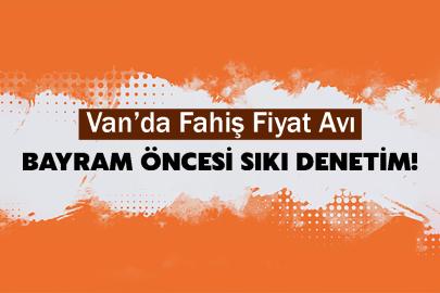 Van’da Fahiş Fiyat Avı: Bayram Öncesi Sıkı Denetim!