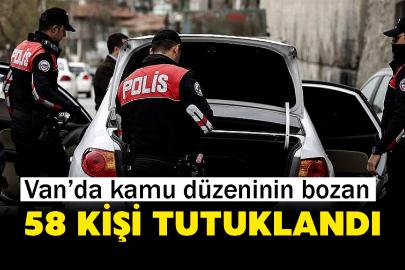 Van’da kamu düzeninin bozan 58 kişi tutuklandı