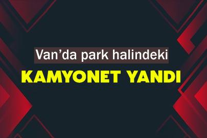 Van’da park halindeki kamyonet yandı