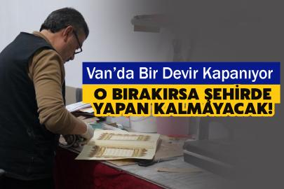Van’da Bir Devir Kapanıyor: O Bırakırsa Şehirde Yapan Kalmayacak!