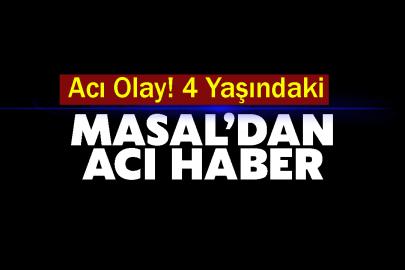 Acı Olay! 4 Yaşındaki Masal’dan Acı Haber